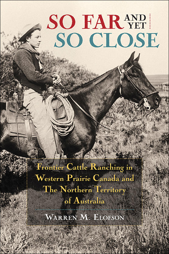 Cover image from So Far and Yet So Close: So Far and Yet So Close: Frontier Cattle Ranching in Western Prairie Canada and the Northern Territory of Australia by Warren Elofson