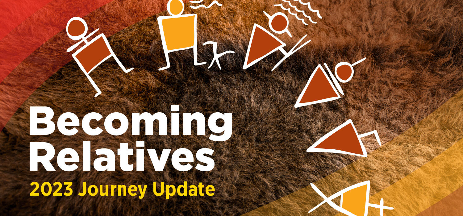 The words "Becoming Relatives 2023 Journey Update" in bold font super imposed on a brown fur background. A cultural symbol fill the right side and depicts several people together in a circle. The top left and bottowm right corner of the image feature red and yellow ribbons of colour, respectively.
